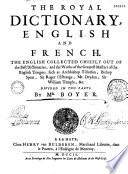 Dictionnaire royal françois et anglois, et anglois et françois. Le françois tiré des dictionnaires de Richelet, Furetiere, Tachard, de l'Académie Française, & des remarques de Vaugelas, Menage & Bouhours. Divisé en deux parties. Par Monsieur Boyer