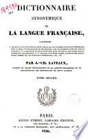 Dictionnaire synonymique de la langue francaise, contenant: 1o les mots et les locutions de cette langue qui ont quelques rapport de ressemblance pour le sens; 2o l'explication de ces rapports, ... 3o l'indication du choix qu'on doit faire des uns et des autres ... 4o la critique d'un grand nombre d'explications synonymiques donnees par les principaux synonymistes, ... Par J.-Ch. Laveaux, ... Tome premiere [-second]