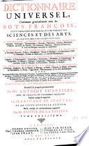 Dictionnaire universel; contenant généralement tous les mots françois tant vieux que modernes, et les termes de toutes les sciences & des arts ... Le tout extrait des plus excellens auteurs anciens et modernes
