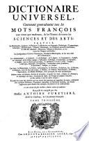 Dictionnaire universel, contenant généralement tous les mots françois tant vieux que modernes, et les termes de toutes les sciences et des arts...