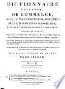 Dictionnaire universel de commerce, banque, manufactures, douanes, pêche, navigation marchande; des lois et administration du commerce: auquel on a joint l'explication des changes, monnaies, poids et mesures des diverses nations commerçantes, avec leur réduction en valeurs françaises: terminé par une nomenclature, en douze langues, des marchandises qui entrent dans le commerce ... Par une société de négocians, de jurisconsultes, et de personnes employées dans l'administration, etc