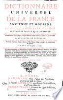 Dictionnaire universel de la France ancienne et moderne, et de la Nouvelle France traitant de tout ce qui y a rapport : soit géographie, étymologie, topographie, histoire, gouvernement ecclésiastique, civil, & militaire ; justice, finance, commerce ou curiosité, dans lequel on trouvera, les noms, la situation, et la description de toutes les provinces, fleuves, rivières, villes, bourgs, villages, paroisses & communautez du royaume. Et sur chaque lieu : le nombre des habitans, leurs moeurs, coutumes & négoces particuliers. les archevêchez, évêchez, abbayes, prieurez, chapitres, cures et leur revenu. Les pairies, duchez, principautez, marquisats, comtez, vicomtez, baronies, siries, châtellenies, & autres fiefs considérables. Les gouvernemens, leur étenduë, & leurs officiers. Les conseils royaux, parlemens, chambres des comptes, cours des aydes, présidiaux, bailliages & autres juridictions, avec leurs ressorts. Les forêts, mines, minières, eaux - minérales ; & autres matières intéressantes