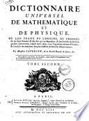 Dictionnaire universel de mathematique et de physique, où l'on traite de l'origine, du progrès de ces deux sciences & des arts qui en dépendent, & des diverses révolutions qui leur sont arrivées jusqu'à notre tems [!]; avec l'exposition de leurs principes, & l'analyse des sentimens des plus célèbres auteurs sur chaque matière. Par monsieur Saverien ... Tome premier [-second]