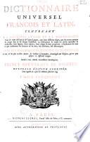 Dictionnaire universel françois et latin contenant la signification tant des mots de l'une et l'autre langue avec leurs différents usages, que des termes propres de chaque Etat, de chaque profession, la déscription de toutes les choses naturelles et artificielles ; leurs figures, leurs espéces, leurs usages, leurs propriétés. L'éxplication de tout ce que renferment les arts et les sciences soit libéraux soit mécaniques. Avec des remarques d'erudition et de critique... Dédié à Son Altesse Serenissime Monseigneur prince souverain de Dombes