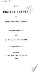 Die Dietsce Catoen, een middelnederlandsch leerdicht. Kritisch uitgegeven door Dr. W. T. A. Jonckbloet. [With “Les Distiques de Caton par Jehan Lefèvre.”]