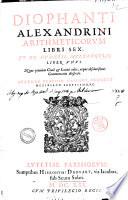 Diophanti Alexandrini Arithmeticorum libri sex, et de numeris multangulis liber vnus. Nunc primùm Graecè & Latinè editi, atque absolutissimis commentariis illustrati. Auctore Claudio Gaspare Bacheto ..
