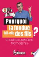 Dis Jamy- Pourquoi la fondue fait des fils ? et autres questions fromagères ... Epicurieux