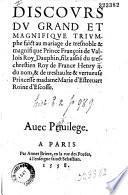Discours du grand et magnifique triumphe faict an mariage de tresnoble et magnifique prince François de Valois Roy Dauphin, filz ainé du très-chrestien roy de France Henry II du nom et de treshaulte & vertueuse, princesse Madame Marie d'Estreuart roine d'Escosse