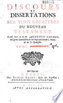 Discours et dissertations sur tous les livres de l'Ancien et du Nouveau Testament. Par le R. P. D. Augustin Calmet,...