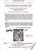 Discours, et histoires des spectres, visions et apparitions des esprits, anges, demons, et âmes, se monstrans visibles aux hommes. Divisez en huict livres. Esquels par les visions merveilleuses, et prodigieuses apparitions avenuës en tous siècles, tirees et recueillies des plus celebres autheurs... Aussi est traicté des extases et ravissemens...