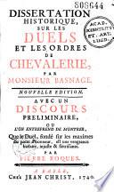 Dissertation historique sur les duels et les ordres de chevalerie, par Monsieur Basnage. Nouvelle édition. Avec un discours préliminaire, ou l'on entreprend de montrer que le duel, fondé sur les maximes du point d'honneur est une vengeance barbare, injuste et flétrissante, par Pierre Roques