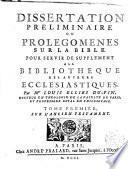 Dissertation preliminaire, ou Prolegomenes sur la Bible. Pour servir de supplement a la Bibliotheque des auteurs ecclesiastiques, par m.re Louis Ellies Du-Pin ... Tome premier \-second!