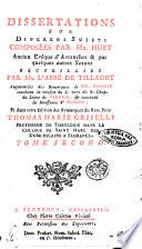 Dissertations sur diferens sujets composées par Mr. Huet ... Recuilles par Mr. l'abbé de Tilladet. Augmentées des remarques de Mr. Benoist ... et dans cette edition des remarques du rev. pere Thomas Marie Griselli ... Tome premier [-second]
