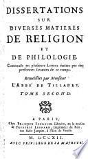 Dissertations sur diverses matieres de religion et de philologie, contenuës en plusieurs lettres écrites par des personnes savantes de ce temps. Recueillies par monsieur l'abbé de Tilladet. Tome premier °- second!