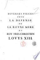 Diverses pièces pour la defense de la royne mère du Roy tres-chrestien Louys XIII. ...