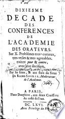 Dixiesme décade des conférences de l' académie des orateurs sur X problèmes très curieux, très utiles et très agréables, traitez pour et contre, avec leur décision, par les soins et au frais du sieur de Riche-source