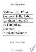 Djalâl-od-Dı̂n Rûmı̂, Raymond Lulle, Rabbi Abraham Aboulafia, ou, l'Amour du dialogue interconfessionnel