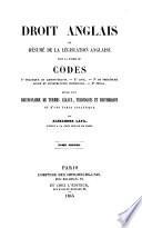 Droit anglais, ou Résumé de la législation anglaise sous la forme de Codes 1o politique et administratif; 2o civil; 3o de procédure civile et d'instruction criminelle; 4o pénal, suivi d'un dictionnaire de termes légaux, etc