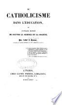 Du catholicisme dans l'éducation, ou, L'Unique moyen de sauver la science, et la société