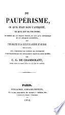 Du paupérisme, ce qu'il était dans l'antiquité, ce qu'il est de nos jours; des remèdes qui lui étaient opposés, de ceux qu'il conviendrait de lui appliquer aujourd'hui, suivi d'une analyse de la législation ancienne et moderne sur ce sujet, avec l'exposition des opinions des économistes, etc