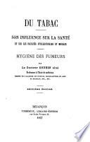 Du tabac: son influence sur la santé et sur les facultés intellectuelles et morales. Hygiène des fumeurs ... Deuxième édition