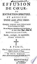 Effusion de coeur, ou entretien spirituel et affectif d'une âme avec Dieu, sur chaque verset des Pseaumes & des Cantiques de l'Eglise. Par un religieux bénédictin de la Congrégation de Saint Maur. Nouvelle édition, revûë, corrigée & augmentée