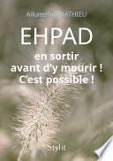 EHPAD : en sortir avant d’y mourir ! C’est possible !