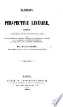 Éléments de perspective linéaire, comprenant la théorie et les procédés pratiques de cette science; avec un grand nombre de problèmes numériques, et d'applications usuelles, les principes de la géométrie descriptive et des notions sur les ordres d'architecture