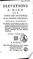 Elévations à Dieu sur tous les mystères de la religion chrétienne, ouvrage posthume de Messire Jacques Benigne Bossuet, évêque de Meaux. [Publié par J.-B. Bossuet, évêque de Troyes.] Tome premier [-tome second]
