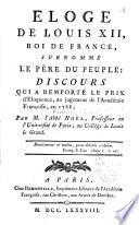Eloge de Louis XII, roi de France, surnommé le père du peuple : discours qui a remporté le prix d'éloquence, au jugement de l'Académie françoise, en 1788 ; par M. l'abbé Noël,...