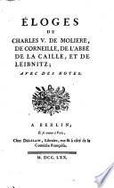 Eloges de Charles V. de Molière, de Corneille, de l'abbé de La Caille, et de Leibnitz