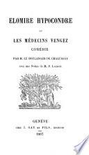 Elomire Hypocondre, ou les medecins vengez, comedie, avec une notice de p. Lacroix