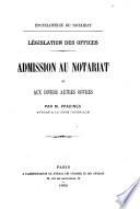 Encyclopédie du notariat. Législation des offices. Admission au notariat et aux divers autres offices