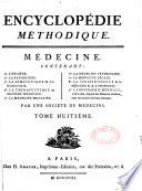 Encyclopédie méthodique. Médecine. Contenant, 1°. L'hygiène. 2°. La pathologie. 3°. La séméiotique & la nosologie... 9°. La biographie médicale, c'est-à-dire, les vies des médecins célèbres, avec des notices de leurs ouvrages. Par une société de médecins. Mise en ordre & publiée par M. Vicq d'Azyr...