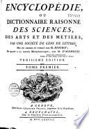 Encyclopédie ou Dictionnaire raisonné des sciences, des arts et des métiers: A-Ak .- XCIV-784 p., portr., front. de J. d'Alembert dess. par C. N. Cochin, gr. par L. J. Cathelin ;T. 02 Al-Aou .- 942 p., portr., front. de D. Diderot dess. par C. N. Cochin, gr. par L. J. Cathelin ;T. 03 Apa-Atz .- 942 p. ;T. 04 Av-Bez .- 788 p. ;T. 05 Bi-Cal .-885 p. ;T. 06 Cam-Cha .- 804 p. ;T. 07 Cha-Chr .- 892 p. ;T. 08 Chu-Con .- 983 p. ;T. 09 Con-Cri .- 956 p. ;T. 10 Cri-Din .- 1093 p. ;T. 11 Dio-Ela .- 1031 p. ;T. 12 Elc-Esp .- 1027 p. ;T. 13 Esp-Fer .- 1042 p. ;T. 14 Fer-For .- 991 p. ;T. 15 For-Fem .- 1022 p. ;T. 16 Geo-Hal .- 908 p. ;T. 17 Hal-Hyv .- 1009 p. ;T. 18 I-Jol. .- 1044 p. ;T. 19 Jon-Lie .- 1078 p. ;T. 20 Lig.-Mag. .- 1044 p. ;T. 21 Mar-Mni .- 1014 p. ;T. 22 Moa-Nla .- 1036 p. ;T. 23 Noa-Orf .- 1014 p. ;T. 24 Org-Pau .- 1060 p. ;T. 25 P-Piz .- 1011 p. ;T. 26 Pla-Por .- 960 p. ;T. 27 Pos-Pyx .- 963 p. ;T. 28 Q-Ret .- 990 p. ;T. 29 Ret-Sap .- 1008 p. ;T. 30 Saq-Shv .- 1020 p. ;T. 31 SI-Suf . 980 p. ;T. 32 Sug-Tem .- 980 p. ;T. 33 Ten-Tra .- 970 p. ;T