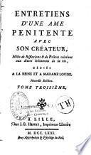 Entretiens d'une âme pénitente avec son créateur, mêlés de Réflexions et de prières relatives aux divers événemens de la vie, dédiés a la reine et a madame Louise. Nouvelle edition. Tome premier [-Tome troisième]