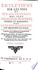 ENTRETIENS SUR LES VIES ET LES OUVRAGES DES PLUS EXCELLENS PEINTRES ANCIENS ET MODERNES; AVEC LA VIE DES ARCHITECTES.