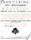 Ephemerides des mouvemens celestes depuis l'an 1702 jusqu'en 1714, où l'on trouve les mouvemens diurnes des planetes, en longitude; leurs latitudes, aspects & mediations visibles; celles des etoiles, leur lever, coucher, apparitions & occultations. Avec les immersions & emersions du premier satellite de Jupiter pour les mêmes années. Pour le meridien de Paris