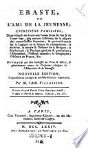Eraste, ou l'ami de la jeunesse; entretiens familiers, dans lesquels on donne aux jeunes gens ... des notions suffissantes sur la plupart des connoissances humaines, & particulierement sur la Logique ou la science du raisonnement; la doctrine, la morale & lhistoire de la Religion ... Ouvrage qui doit interesser les Peres & Meres et ... les personnes chargees de l'Education de la Jeunesse