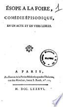 Esope à la foire, comédie épisodique, en un acte et en vers libres. [Paris, Théatre des Variétés 30 juillet 1782].