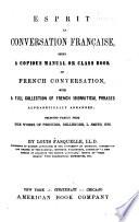 Esprit la conversation française, being a copious manual or class book of French conversation, with a full collection of French idiomatical phrases ...