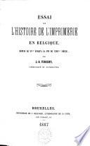 Essai sur l'histoire de l'imprimerie en Belgique, depuis le 15e jusqu'à la fin du 18e siècle