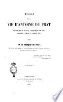 Essai sur la vie d'Antoine du Prat, chancelier de France, archevêque de Sens, Cardinal : Légat a latere, etc