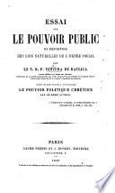 Essai sur le Pouvoir Public, en expositon des lois naturelles de l'ordre social ... pour faire suite à l'ouvrage Le Pouvoir Politique Chrétien par le même auteur