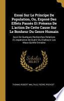 Essai Sur Le Principe de Population, Ou, Exposé Des Effets Passés Et Présens de l'Action de Cette Cause Sur Le Bonheur Du Genre Humain
