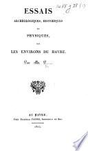 Essais archéologiques, historiques et physiques, sur les environs du Havre. Par M. P.... [i.e. Louis Auguste Pinel.]