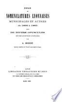 Essais de nomenclatures lyonnaises, municipales et autres de 1800 à 1865, suivis de divers opuscules sur des questions lyonnaises