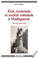 Etat, économie et société coloniale à Madagascar (Fin XIXe siècle-1940)