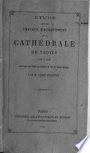 Etude sur les travaux d'achevement de la cathedrale de Troyes, de 1450 A 1630