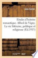 Etudes D'Histoire Romantique. Alfred de Vigny. La Vie Litteraire, Politique Et Religieuse